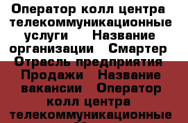 Оператор колл-центра (телекоммуникационные услуги)  › Название организации ­ Смартер › Отрасль предприятия ­ Продажи › Название вакансии ­ Оператор колл-центра (телекоммуникационные услуги) › Минимальный оклад ­ 10 000 › Максимальный оклад ­ 22 000 › Возраст от ­ 18 - Пензенская обл., Пенза г. Работа » Вакансии   